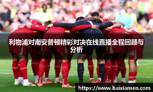 利物浦对南安普顿精彩对决在线直播全程回顾与分析